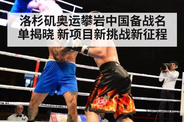 洛杉矶奥运攀岩中国备战名单揭晓 新项目新挑战新征程