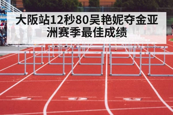大阪站12秒80吴艳妮夺金亚洲赛季最佳成绩