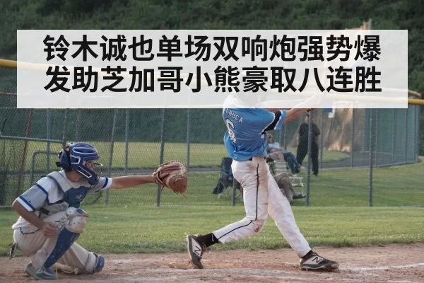 铃木诚也单场双响炮强势爆发助芝加哥小熊豪取八连胜