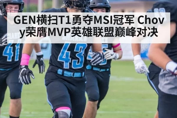 GEN横扫T1勇夺MSI冠军 Chovy荣膺MVP英雄联盟巅峰对决