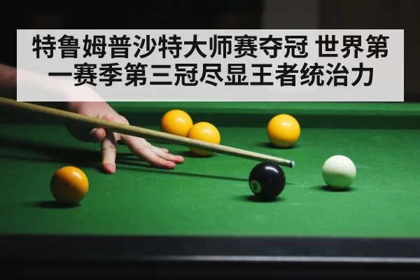 特鲁姆普沙特大师赛夺冠 世界第一赛季第三冠尽显王者统治力